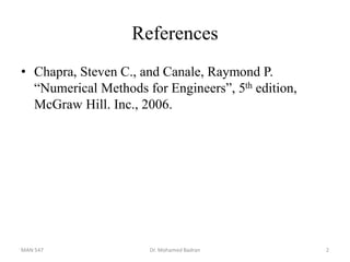 References
• Chapra, Steven C., and Canale, Raymond P.
“Numerical Methods for Engineers”, 5th edition,
McGraw Hill. Inc., 2006.
MAN 547 Dr. Mohamed Badran 2
 