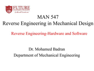 MAN 547
Reverse Engineering in Mechanical Design
Dr. Mohamed Badran
Department of Mechanical Engineering
Reverse Engineering-Hardware and Software
 
