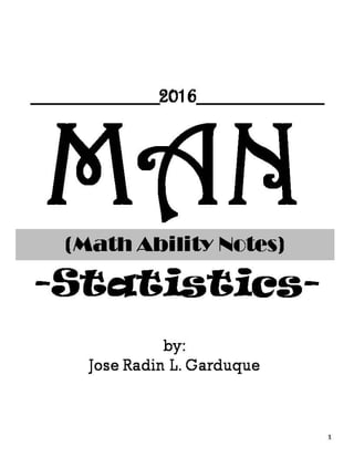 MAN(Math Ability Notes)
-Statistics-
1
by:
Jose Radin L. Garduque
__________2016__________
 