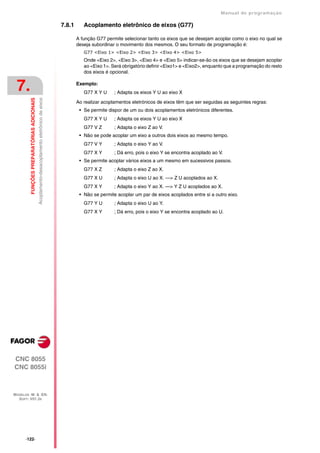 Manual de programaçäo

                                                                                             7.8.1      Acoplamento eletrônico de eixos (G77)

                                                                                                     A função G77 permite selecionar tanto os eixos que se desejam acoplar como o eixo no qual se
                                                                                                     deseja subordinar o movimento dos mesmos. O seu formato de programação é:
                                                                                                        G77 <Eixo 1> <Eixo 2> <Eixo 3> <Eixo 4> <Eixo 5>
                                                                                                        Onde <Eixo 2>, <Eixo 3>, <Eixo 4> e <Eixo 5> indicar-se-ão os eixos que se desejam acoplar
                                                                                                        ao <Eixo 1>. Será obrigatório definir <Eixo1> e <Eixo2>, enquanto que a programação do resto
                                                                                                        dos eixos é opcional.


 7.                                                                                                  Exemplo:
                                                                                                        G77 X Y U     ; Adapta os eixos Y U ao eixo X
         FUNÇÕES PREPARATÓRIAS ADICIONAIS
                                            Acoplamento-desacoplamento eletrônico de eixos




                                                                                                     Ao realizar acoplamentos eletrónicos de eixos têm que ser seguidas as seguintes regras:
                                                                                                      • Se permite dispor de um ou dois acoplamentos eletrónicos diferentes.
                                                                                                        G77 X Y U     ; Adapta os eixos Y U ao eixo X
                                                                                                        G77 V Z       ; Adapta o eixo Z ao V.
                                                                                                      • Não se pode acoplar um eixo a outros dois eixos ao mesmo tempo.
                                                                                                        G77 V Y       ; Adapta o eixo Y ao V.
                                                                                                        G77 X Y       ; Dá erro, pois o eixo Y se encontra acoplado ao V.
                                                                                                      • Se permite acoplar vários eixos a um mesmo em sucessivos passos.
                                                                                                        G77 X Z       ; Adapta o eixo Z ao X.
                                                                                                        G77 X U       ; Adapta o eixo U ao X. —> Z U acoplados ao X.
                                                                                                        G77 X Y       ; Adapta o eixo Y ao X. —> Y Z U acoplados ao X.
                                                                                                      • Não se permite acoplar um par de eixos acoplados entre si a outro eixo.
                                                                                                        G77 Y U       ; Adapta o eixo U ao Y.
                                                                                                        G77 X Y       ; Dá erro, pois o eixo Y se encontra acoplado ao U.




CNC 8055
CNC 8055i



MODELOS ·M· & ·EN·
  SOFT: V01.3X




      ·122·
 