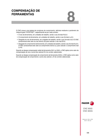 COMPENSAÇÃO DE
FERRAMENTAS

                                                                             8
  O CNC possui uma tabela de corretores de comprimento, definida mediante o parâmetro de
  máquina geral "NTOFFSET", especificando-se por cada corretor:
   • O raio da ferramenta, em unidades de trabalho, sendo o seu formato R±5.5
   • O comprimento da ferramenta, em unidades de trabalho, sendo o seu formato L±5.5.
   • Desgaste do raio da ferramenta, em unidades de trabalho, sendo o seu formato I±5.5 O CNC
     acrescentará este valor ao raio teórico (R) para calcular o raio real (R+I).
   • Desgaste do comprimento da ferramenta, em unidades de trabalho, sendo o seu formato K±5.5.
     O CNC acrescentará este valor ao comprimento teórico (L) para calcular o comprimento real
     (L+K).

  Quando se deseja compensação radial da ferramenta (G41 ou G42), o CNC aplica como valor de
  compensação de raio a soma dos valores R+I do corretor selecionado.

  Quando se deseja compensação de comprimento da ferramenta (G43), o CNC aplica como valor
  de compensação de comprimento a soma dos valores L+K do corretor selecionado.




                                                                                                  CNC 8055
                                                                                                  CNC 8055i



                                                                                                  MODELOS ·M· & ·EN·
                                                                                                    SOFT: V01.3X




                                                                                                        ·125·
 