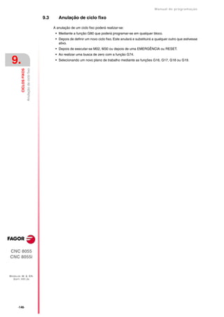 Manual de programaçäo

                                                 9.3      Anulação de ciclo fixo

                                                       A anulação de um ciclo fixo poderá realizar-se:
                                                        • Mediante a função G80 que poderá programar-se em qualquer bloco.
                                                        • Depois de definir um novo ciclo fixo. Este anulará e substituirá a qualquer outro que estivesse
                                                          ativo.
                                                        • Depois de executar-se M02, M30 ou depois de uma EMERGÊNCIA ou RESET.
                                                        • Ao realizar uma busca de zero com a função G74.

 9.                                                     • Selecionando um novo plano de trabalho mediante as funções G16, G17, G18 ou G19.
         CICLOS FIXOS
                        Anulação de ciclo fixo




CNC 8055
CNC 8055i



MODELOS ·M· & ·EN·
  SOFT: V01.3X




      ·146·
 