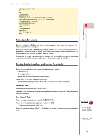 Manual de program a çä o


          ; Seleção da ferramenta.
          T1
          M6
          ; Punto inicial.
          G0 G90 X0 Y0 Z0
          ; Definição de ciclo fixo. Se realizam três usinagens.
          G84 G99 G91 X50 Y50 Z-98 I-22 K150 F350 S500 N3
          ; Posicionamento e ciclo fixo.
          G98 G90 G00 X500 Y500
          ; Anula ciclo fixo.
          G80
          ; Posicionamento.
                                                                                                                         9.




                                                                                                                         G84 Ciclo fixo de rosqueamento com macho
                                                                                                          CICLOS FIXOS
          G90 X0 Y0
          ; Fim de programa.
          M30



      Retirada da ferramenta

      Durante a usinagem, o CNC permite retirar a ferramenta para o plano de partida, parando o eixo-
      árvore depois deste ser alcançado.

      Ao ativar-se a marca de PLC RETRACYC (M5065), se efetua uma parada do eixo e do eixo-árvore,
      e se efetua a retirada mudando o sentido tanto do eixo como do eixo-árvore, respeitando o F e o
      S da usinagem. Esta remoção será até o plano de partida.

      A seqüência de parada e arranque de eixo-árvore e eixo em roscado com macho, respeita as
      mesmas sincronizações e temporizações que há durante a execução do ciclo fixo.



      Opções depois de realizar a retirada de ferramenta

      Depois de executada a retirada, o usuário terá as seguintes opções:
       • Terminar o furo.
       • Ir ao seguinte furo.
       • Entrar num processo de inspeção de ferramenta.

      Depois disto, o CNC dará o seguinte mensagem:
         “Para terminar o ciclo pressionar MARCHA, para saltar ao seguinte SKIPCYCL“.

      Terminar o furo:
      Para terminar o furo pressionar a tecla [START].

      Se repete o furo desde o plano de partida nas mesmas condições de F e de S, sem se deter no
      ponto em que parou.

      Ir ao seguinte furo:
      Para ir ao seguinte furo ativar a marca de PLC SKIPCYCL.

      Nesse momento, aparecerá o seguinte mensagem no CNC:
         "Para continuar pressionar MARCHA".

      Depois de pressionar a tecla [START], o CNC dá por terminado o ciclo e continua com o seguinte    CNC 8055
      bloco.                                                                                            CNC 8055i



                                                                                                        MODELOS ·M· & ·EN·
                                                                                                          SOFT: V01.3X




                                                                                                                         ·169·
 