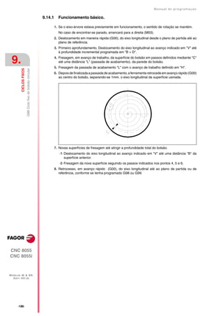 Manual de programaçäo

                                                            9.14.1     Funcionamento básico.

                                                                     1. Se o eixo-árvore estava previamente em funcionamento, o sentido de rotação se mantém.
                                                                       No caso de encontrar-se parado, arrancará para a direita (M03).
                                                                     2. Deslocamento em maneira rápida (G00), do eixo longitudinal desde o plano de partida até ao
                                                                        plano de referência.
                                                                     3. Primeiro aprofundamento. Deslocamento do eixo longitudinal ao avanço indicado em "V" até
                                                                        à profundidade incremental programada em "B + D".


 9.                                                                  4. Fresagem, em avanço de trabalho, da superfície do bolsão em passos definidos mediante "C"
                                                                        até uma distância "L" (passada de acabamento), da parede do bolsão.
                                                                     5. Fresagem da passada de acabamento "L" com o avanço de trabalho definido em "H".
         CICLOS FIXOS
                        G88 Ciclo fixo do bolsão circular




                                                                     6. Depois de finalizada a passada de acabamento, a ferramenta retrocede em avanço rápido (G00)
                                                                        ao centro do bolsão, separando-se 1mm. o eixo longitudinal da superfície usinada.




                                                                     7. Novas superfícies de fresagem até atingir a profundidade total do bolsão.
                                                                        ·1· Deslocamento do eixo longitudinal ao avanço indicado em "V" até uma distância "B" da
                                                                            superfície anterior.
                                                                        ·2· Fresagem da nova superfície seguindo os passos indicados nos pontos 4, 5 e 6.
                                                                     8. Retrocesso, em avanço rápido (G00), do eixo longitudinal até ao plano de partida ou de
                                                                        referência, conforme se tenha programado G98 ou G99.




CNC 8055
CNC 8055i



MODELOS ·M· & ·EN·
  SOFT: V01.3X




      ·186·
 