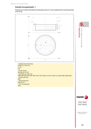 Manual de program a çä o

      Exemplo de programação ·1·
      Presume-se um plano de trabalho formado pelos eixos X e Y, eixo longitudinal Z e o ponto de partida
      é X0 Y0 Z0.




                                                                                                                             9.




                                                                                                              CICLOS FIXOS
                                                                                                                             G88 Ciclo fixo do bolsão circular
          ; Seleção da ferramenta.
          (TOR1=6, TOI1=0)
          T1 D1
          M6
          ; Punto inicial
          G0 G90 X0 Y0 Z0
          ; Definição de ciclo fixo
          G88 G98 G00 G90 X90 Y80 Z-48 I-90 J70 B12 C10 D2 H100 L5 V100 F300 S1000 M03
          ; Anula ciclo fixo.
          G80
          ; Posicionamento
          G90 X0 Y0
          ; Fim de programa
          M30




                                                                                                            CNC 8055
                                                                                                            CNC 8055i



                                                                                                            MODELOS ·M· & ·EN·
                                                                                                              SOFT: V01.3X




                                                                                                                             ·187·
 