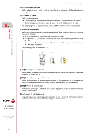 Manual de programaçäo

                                                                   [K5.5] Profundidade da rosca

                                                                      Define a distância entre a crista e o vale da rosca. Se não se programa, o CNC visualizará o erro
                                                                      correspondente.

                                                                   [B±5.5] Passo de rosca

                                                                      Define o passo da rosca.
                                                                       • Com sinal positivo, o sentido do passo da rosca é desde a superficie da peça até o fundo.
                                                                       • Com sinal negativo, o sentido do passo da rosca é do fundo até à superfície da peça.

 9.                                                                   Se não se programa ou se programa com valor 0, o CNC visualizará o erro correspondente.

                                                                   [ C1 ] Tipo de rosqueamento
                        G211 Ciclo de fresagem de rosca interior
         CICLOS FIXOS




                                                                      Define o tipo de rosqueamento que se deseja realizar. Este parâmetro depende do tipo de
                                                                      ferramenta utilizada.
                                                                       • Se se programa C=0, o roscado se realizará num único passo.
                                                                       • Se se programa C=1, se realizará o roscado de uma rosca por cada passo (ferramenta de corte
                                                                         de 1 fio).
                                                                       • Se se programa C=n (sendo n o número de fios da ferramenta de corte), se realizará o roscado
                                                                         de n roscas por cada passo.

                                                                      Se não se programa se toma o valor C=1.


                                                                                                   C=0             C=1               C>1




                                                                   [ L5.5 ] Excesso para o acabamento

                                                                      Define o valor do excesso na profundidade da rosca para efetuar o acabamento. Se não se
                                                                      programa se toma o valor 0.

                                                                   [ A5.5 ] Passo máximo de aprofundamento

                                                                      Define o passo máximo de aprofundamento da rosca. Se não se programa ou se programa com
                                                                      valor 0, a usinagem se realizará de uma só passada até ao excesso para o acabamento.

                                                                   [ E5.5 ] Distância de aproximação

                                                                      Distancia de aproximação à entrada da rosca. Se não se programa, realizar-se-á a entrada à rosca
                                                                      desde o centro do furo.

                                                                   [Q±5.5] Ângulo de entrada da rosca

                                                                      Ângulo (em graus) do segmento que forma o centro do furo e o ponto de entrada na rosca com
                                                                      referência ao eixo de abcissas. Se não se programa se toma o valor 0.




CNC 8055
CNC 8055i



MODELOS ·M· & ·EN·
  SOFT: V01.3X




      ·194·
 
