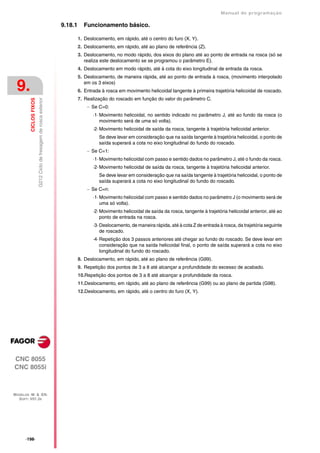Manual de programaçäo

                                                                   9.18.1     Funcionamento básico.

                                                                            1. Deslocamento, em rápido, até o centro do furo (X, Y).
                                                                            2. Deslocamento, em rápido, até ao plano de referência (Z).
                                                                            3. Deslocamento, no modo rápido, dos eixos do plano até ao ponto de entrada na rosca (só se
                                                                               realiza este deslocamento se se programou o parâmetro E).
                                                                            4. Deslocamento em modo rápido, até à cota do eixo longitudinal de entrada da rosca.
                                                                            5. Deslocamento, de maneira rápida, até ao ponto de entrada à rosca, (movimento interpolado

 9.                                                                            em os 3 eixos)
                                                                            6. Entrada à rosca em movimento helicoidal tangente à primeira trajetória helicoidal de roscado.
                                                                            7. Realização do roscado em função do valor do parâmetro C.
                        G212 Ciclo de fresagem de rosca exterior
         CICLOS FIXOS




                                                                                 Se C=0:
                                                                                   ·1· Movimento helicoidal, no sentido indicado no parâmetro J, até ao fundo da rosca (o
                                                                                       movimento será de uma só volta).
                                                                                   ·2· Movimento helicoidal de saída da rosca, tangente à trajetória helicoidal anterior.
                                                                                      Se deve levar em consideração que na saída tangente à trajetória helicoidal, o ponto de
                                                                                      saída superará a cota no eixo longitudinal do fundo do roscado.
                                                                                 Se C=1:
                                                                                   ·1· Movimento helicoidal com passo e sentido dados no parâmetro J, até o fundo da rosca.
                                                                                   ·2· Movimento helicoidal de saída da rosca, tangente à trajetória helicoidal anterior.
                                                                                      Se deve levar em consideração que na saída tangente à trajetória helicoidal, o ponto de
                                                                                      saída superará a cota no eixo longitudinal do fundo do roscado.
                                                                                 Se C=n:
                                                                                   ·1· Movimento helicoidal com passo e sentido dados no parâmetro J (o movimento será de
                                                                                       uma só volta).
                                                                                   ·2· Movimento helicoidal de saída da rosca, tangente à trajetória helicoidal anterior, até ao
                                                                                       ponto de entrada na rosca.
                                                                                   ·3· Deslocamento, de maneira rápida, até à cota Z de entrada à rosca, da trajetória seguinte
                                                                                       de roscado.
                                                                                   ·4· Repetição dos 3 passos anteriores até chegar ao fundo do roscado. Se deve levar em
                                                                                       consideração que na saída helicoidal final, o ponto de saída superará a cota no eixo
                                                                                       longitudinal do fundo do roscado.
                                                                            8. Deslocamento, em rápido, até ao plano de referência (G99).
                                                                            9. Repetição dos pontos de 3 a 8 até alcançar a profundidade do excesso de acabado.
                                                                            10.Repetição dos pontos de 3 a 8 até alcançar a profundidade da rosca.
                                                                            11.Deslocamento, em rápido, até ao plano de referência (G99) ou ao plano de partida (G98).
                                                                            12.Deslocamento, em rápido, até o centro do furo (X, Y).




CNC 8055
CNC 8055i



MODELOS ·M· & ·EN·
  SOFT: V01.3X




      ·198·
 