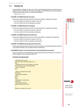 Manual de program a çä o

11.1      Bolsões 2D

       A função G66 de chamada ao ciclo não é modal, portanto deverá programar-se sempre que se
       deseje executar um bolsão 2D. Num bloco que contém a função G66 não se permite programar
       nenhuma outra função, sendo a sua estrutura de definição:
          G66 D H R I F K S E

   D (0-9999) / H (0-9999) Operação de furação

       Números de etiqueta do bloco inicial (D) e final (H) que definem a operação de furação.
        • Se não se define (H) somente se executa o bloco (D).
        • Se não se define (D) não tem operação de furação.
                                                                                                                                                11.




                                                                                                                                                Bolsões 2D
                                                                                                              CICLO FIXO DE BOLSÕES COM ILHAS
   R (0-9999) / I (0-9999) Operação de desbaste

       Números de etiqueta do bloco inicial (R) e final (I) que definem a operação de desbaste.
        • Se não se define (I) somente se executa o bloco (R).
        • Se não se define (R) não há operação de desbaste.

   F (0-9999) / K (0-9999) Operação de acabamento

       Números de etiqueta do bloco inicial (F) e final (K) que definem a operação de acabamento.
        • Se não se define (K) somente se executa o bloco (F).
        • Se não se define (F) não há operação de acabamento.

   S (0-9999) / E (0-9999) Descrição geométrica dos perfis

       Números de etiqueta do bloco inicial (S) e final (E) que definem a descrição geométrica dos perfis
       que compõem o bolsão. Tem que definir ambos os parâmetros.

   Q (0-999999) Programa no qual está definida a descrição geométrica dos perfis

       Número de programa no qual está definida a descrição geométrica, parâmetros (S, E). Se está no
       mesmo programa, não é necessário definir (Q).

       Exemplo de programação:

           ; Posicionamento inicial.
           G00 G90 X100 Y200 Z50 F5000 T1 D2
           M06
           ; Definição do ciclo fixo de bolsões com Ilhas.
           G66 D100 R200 I210 F300 S400 E500
           ; Fim de programa.
           M30

           ; Define a operação de furação
           N100 G81...
           ; Operação de desbaste.
           N200...
           G67 ...
           N210...
           ; Operação de acabamento.
           N300 G68...
           ; Descrição geométrica.
           N400 G0 G90 X300 Y50 Z3
           ...                                                                                              CNC 8055
           ...
                                                                                                            CNC 8055i
           N500 G2 G6 X300 Y50 I150 J0




                                                                                                            MODELOS ·M· & ·EN·
                                                                                                              SOFT: V01.3X




                                                                                                                                                ·219·
 