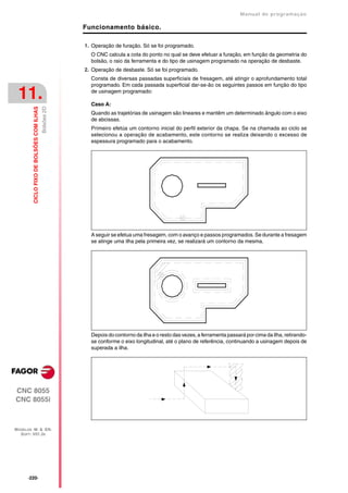 Manual de programaçäo

                                                        Funcionamento básico.

                                                        1. Operação de furação. Só se foi programado.
                                                          O CNC calcula a cota do ponto no qual se deve efetuar a furação, em função da geometria do
                                                          bolsão, o raio da ferramenta e do tipo de usinagem programado na operação de desbaste.
                                                        2. Operação de desbaste. Só se foi programado.
                                                          Consta de diversas passadas superficiais de fresagem, até atingir o aprofundamento total
                                                          programado. Em cada passada superficial dar-se-ão os seguintes passos em função do tipo

 11.                                                      de usinagem programado:

                                                          Caso A:
                                           Bolsões 2D
         CICLO FIXO DE BOLSÕES COM ILHAS




                                                          Quando as trajetórias de usinagem são lineares e mantêm um determinado ângulo com o eixo
                                                          de abcissas.
                                                          Primeiro efetúa um contorno inicial do perfil exterior da chapa. Se na chamada ao ciclo se
                                                          selecionou a operação de acabamento, este contorno se realiza deixando o excesso de
                                                          espessura programado para o acabamento.




                                                          A seguir se efetua uma fresagem, com o avanço e passos programados. Se durante a fresagem
                                                          se atinge uma ilha pela primeira vez, se realizará um contorno da mesma.




                                                          Depois do contorno da ilha e o resto das vezes, a ferramenta passará por cima da ilha, retirando-
                                                          se conforme o eixo longitudinal, até o plano de referência, continuando a usinagem depois de
                                                          superada a ilha.




CNC 8055
CNC 8055i



MODELOS ·M· & ·EN·
  SOFT: V01.3X




      ·220·
 