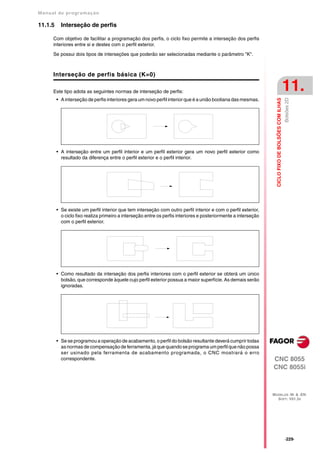Manual de program a çä o

11.1.5     Interseção de perfis

      Com objetivo de facilitar a programação dos perfis, o ciclo fixo permite a interseção dos perfis
      interiores entre si e destes com o perfil exterior.

      Se possui dois tipos de interseções que poderão ser selecionadas mediante o parâmetro "K".



      Interseção de perfis básica (K=0)

      Este tipo adota as seguintes normas de interseção de perfis:                                                                                   11.




                                                                                                                                                     Bolsões 2D
                                                                                                                   CICLO FIXO DE BOLSÕES COM ILHAS
         • A interseção de perfis interiores gera um novo perfil interior que é a união booliana das mesmas.




         • A interseção entre um perfil interior e um perfil exterior gera um novo perfil exterior como
           resultado da diferença entre o perfil exterior e o perfil interior.




         • Se existe um perfil interior que tem interseção com outro perfil interior e com o perfil exterior,
           o ciclo fixo realiza primeiro a interseção entre os perfis interiores e posteriormente a interseção
           com o perfil exterior.




         • Como resultado da interseção dos perfis interiores com o perfil exterior se obterá um único
           bolsão, que corresponde àquele cujo perfil exterior possua a maior superfície. As demais serão
           ignoradas.




         • Se se programou a operação de acabamento, o perfil do bolsão resultante deverá cumprir todas
           as normas de compensação de ferramenta, já que quando se programa um perfil que não possa
           ser usinado pela ferramenta de acabamento programada, o CNC mostrará o erro
           correspondente.                                                                                       CNC 8055
                                                                                                                 CNC 8055i



                                                                                                                 MODELOS ·M· & ·EN·
                                                                                                                   SOFT: V01.3X




                                                                                                                                                     ·229·
 