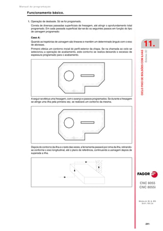 Manual de program a çä o

      Funcionamento básico.

      1. Operação de desbaste. Só se foi programado.
         Consta de diversas passadas superficiais de fresagem, até atingir o aprofundamento total
         programado. Em cada passada superficial dar-se-ão os seguintes passos em função do tipo
         de usinagem programado:

         Caso A:
         Quando as trajetórias de usinagem são lineares e mantêm um determinado ângulo com o eixo
         de abcissas.
         Primeiro efetúa um contorno inicial do perfil exterior da chapa. Se na chamada ao ciclo se
                                                                                                                                                 11.




                                                                                                                                                 Bolsões 3D
                                                                                                               CICLO FIXO DE BOLSÕES COM ILHAS
         selecionou a operação de acabamento, este contorno se realiza deixando o excesso de
         espessura programado para o acabamento.




         A seguir se efetua uma fresagem, com o avanço e passos programados. Se durante a fresagem
         se atinge uma ilha pela primeira vez, se realizará um contorno da mesma.




         Depois do contorno da ilha e o resto das vezes, a ferramenta passará por cima da ilha, retirando-
         se conforme o eixo longitudinal, até o plano de referência, continuando a usinagem depois de
         superada a ilha.




                                                                                                             CNC 8055
                                                                                                             CNC 8055i



                                                                                                             MODELOS ·M· & ·EN·
                                                                                                               SOFT: V01.3X




                                                                                                                                                 ·241·
 