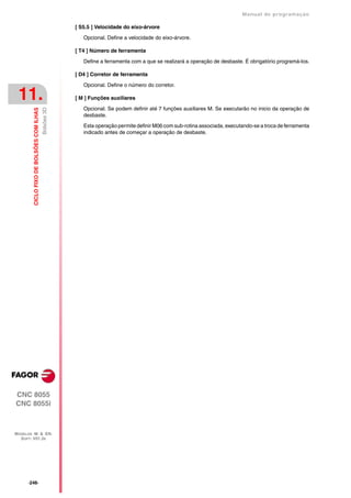 Manual de programaçäo

                                                        [ S5.5 ] Velocidade do eixo-árvore

                                                           Opcional. Define a velocidade do eixo-árvore.

                                                        [ T4 ] Número de ferramenta

                                                           Define a ferramenta com a que se realizará a operação de desbaste. É obrigatório programá-los.

                                                        [ D4 ] Corretor de ferramenta

                                                           Opcional. Define o número do corretor.

 11.                                                    [ M ] Funções auxiliares

                                                           Opcional. Se podem definir até 7 funções auxiliares M. Se executarão no inicio da operação de
                                           Bolsões 3D
         CICLO FIXO DE BOLSÕES COM ILHAS




                                                           desbaste.

                                                           Esta operação permite definir M06 com sub-rotina associada, executando-se a troca de ferramenta
                                                           indicado antes de começar a operação de desbaste.




CNC 8055
CNC 8055i



MODELOS ·M· & ·EN·
  SOFT: V01.3X




      ·246·
 