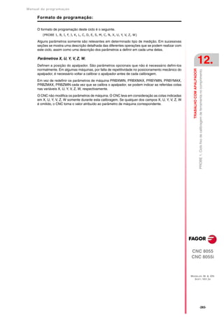 Manual de program a çä o

      Formato de programação:

      O formato de programação deste ciclo é o seguinte.
         (PROBE 1, B, I, F, J, K, L, C, D, E, S, M, C, N, X, U, Y, V, Z, W)

      Alguns parâmetros somente são relevantes em determinado tipo de medição. Em sucessivas
      seções se mostra uma descrição detalhada das diferentes operações que se podem realizar com
      este ciclo, assim como uma descrição dos parâmetros a definir em cada uma delas.

      Parâmetros X, U, Y, V, Z, W.
      Definen a posição do apalpador. São parâmetros opcionais que não é necessário defini-los
                                                                                                                                12.




                                                                                                       TRABALHO COM APALPADOR
      normalmente. Em algumas máquinas, por falta de repetitividade no posicionamento mecânico do




                                                                                                                                PROBE 1. Ciclo fixo de calibragem de ferramenta no comprimento.
      apalpador, é necessário voltar a calibrar o apalpador antes de cada calibragem.

      Em vez de redefinir os parâmetros de máquina PRBXMIN, PRBXMAX, PRBYMIN, PRBYMAX,
      PRBZMAX, PRBZMIN cada vez que se calibra o apalpador, se podem indicar as referidas cotas
      nas variáveis X, U, Y, V, Z, W, respectivamente.

      O CNC não modifica os parâmetros de máquina. O CNC leva em consideração as cotas indicadas
      em X, U, Y, V, Z, W somente durante esta calibragem. Se qualquer dos campos X, U, Y, V, Z, W
      é omitido, o CNC toma o valor atribuído ao parâmetro de máquina correspondente.




                                                                                                     CNC 8055
                                                                                                     CNC 8055i



                                                                                                     MODELOS ·M· & ·EN·
                                                                                                       SOFT: V01.3X




                                                                                                                                ·283·
 
