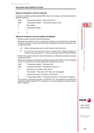 Manual de program a çä o

      Acciones tras finalizar el ciclo


      Depois de finalizado o ciclo de calibração
      Se atualiza o parâmetro aritmético global P298 e atribui o raio medido ao corretor selecionado na
      tabela de corretores.
         P298          "Comprimento medido" - "Raio anterior (R+I)".
         P299          "Comprimento medido" - "Comprimento anterior (L+K)".
         R
         L
                       Raio medido.
                       Comprimento medido.
                                                                                                                                     12.




                                                                                                            TRABALHO COM APALPADOR
                                                                                                                                     PROBE 1. Ciclo fixo de calibragem de ferramenta no comprimento.
         I             0.
         K             0.

      Depois de finalizado o ciclo de medição de desgaste
       • Quando se possui controle de vida de ferramentas.
         Neste caso se comparam o raio e o comprimento medido com os valores teóricos atribuídos
         na tabela. Se supera o máximo permitido mostra mensagem de ferramenta recusada e atua
         da seguinte maneira.

             C0     Detém a execução para que o usuário selecione outra ferramenta.

             C1     O ciclo troca a ferramenta por outra da mesma família. Coloca indicativo de
                    ferramenta recusada (estado = R). Ativa a saída lógica geral PRTREJEC (M5564).

       • Quando não se possui controle de vida de ferramentas ou a diferença de medição não supera
         o máximo permitido.
         Neste caso se atualizam os parâmetros aritméticos globais P298, P299 e o valor do desgaste
         do raio e o comprimento do corretor selecionado na tabela de corretores.
         P298          "Comprimento medido" - "Raio teórico (R)".
         P299          "Comprimento medido" - "Comprimento anterior (L)".
         R             Raio teórico. Se mantém o valor anterior.
         I             "Raio medido" - "Raio teórico (R)". Novo valor do desgaste.
         L             Comprimento teórico. Se mantém o valor anterior.
         K             "Comprimento medido" - "Comprimento teórico (L)". Novo valor do desgaste.
         Se se solicitou a dimensão de cada fio, (parâmetro “N”), as longitudes se atribuem aos
         parâmetros aritméticos globais P271 e seguintes, e os raios aos parâmetros aritméticos globais
         P251 e seguintes.




                                                                                                          CNC 8055
                                                                                                          CNC 8055i



                                                                                                          MODELOS ·M· & ·EN·
                                                                                                            SOFT: V01.3X




                                                                                                                                     ·291·
 