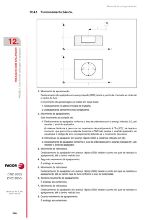 Manual de programaçäo

                                                                                   12.4.1     Funcionamento básico.




 12.
         TRABALHO COM APALPADOR
                                  PROBE 2. Ciclo fixo de calibragem do apalpador




                                                                                            1. Movimento de aproximação.
                                                                                              Deslocamento do apalpador em avanço rápido (G00) desde o ponto de chamada ao ciclo até
                                                                                              o centro do furo.
                                                                                              O movimento de aproximação se realiza em duas fases:
                                                                                               ·1· Deslocamento no plano principal de trabalho.
                                                                                               ·2· Deslocamento conforme o eixo longitudinal.
                                                                                            2. Movimento de apalpamento.
                                                                                              Este movimento se compõe de:
                                                                                               ·1· Deslocamento do apalpador conforme o eixo de ordenadas com o avanço indicado (H), até
                                                                                                   receber o sinal do apalpador.
                                                                                                  A máxima distância a percorrer no movimento de apalpamento é "B+(J/2)", se desde o
                                                                                                  momento que percorrida a referida distância o CNC não recebe o sinal do apalpador, se
                                                                                                  visualizará o código de erro correspondente detendo-se o movimento dos eixos.
                                                                                               ·2· Retrocesso do apalpador em avanço rápido (G00) a distância indicada em (E).
                                                                                               ·3· Deslocamento do apalpador conforme o eixo de ordenadas com o avanço indicado (F), até
                                                                                                   receber o sinal do apalpador.
                                                                                            3. Movimento de retrocesso.
                                                                                              Deslocamento do apalpador em avanço rápido (G00) desde o ponto no qual se realizou o
                                                                                              apalpamento até o centro real do furo.
                                                                                            4. Segundo movimento de apalpamento.
                                                                                              É análogo ao anterior.
                                                                                            5. Movimento de retrocesso.
                                                                                              Deslocamento do apalpador em avanço rápido (G00) desde o ponto em que se realizou o
CNC 8055                                                                                      apalpamento até ao centro real do furo conforme o eixo de ordenadas.
CNC 8055i                                                                                   6. Terceiro movimento de apalpamento.
                                                                                              É análogo aos anteriores.
                                                                                            7. Movimento de retrocesso.
                                                                                              Deslocamento do apalpador em avanço rápido (G00) desde o ponto no qual se realizou o
MODELOS ·M· & ·EN·
  SOFT: V01.3X
                                                                                              apalpamento até o centro real do furo.
                                                                                            8. Quarto movimento de apalpamento.
                                                                                              É análogo aos anteriores.




      ·294·
 