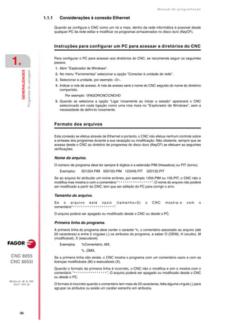 Manual de programaçäo

                                                 1.1.1      Considerações à conexão Ethernet

                                                         Quando se configura o CNC como um nó a mais, dentro da rede informática é possível desde
                                                         qualquer PC da rede editar e modificar os programas armazenados no disco duro (KeyCF).



                                                         Instruções para configurar um PC para acessar a diretórios do CNC



 1.                                                      Para configurar o PC para acessar aos diretórios do CNC, se recomenda seguir os seguintes
                                                         passos.
                                                         1. Abrir "Explorador de Windows".
         GENERALIDADES
                         Programas de usinagem




                                                         2. No menu "Ferramentas" selecionar a opção "Conectar à unidade de rede".
                                                         3. Selecionar a unidade, por exemplo «D».
                                                         4. Indicar a rota de acesso. A rota de acesso será o nome do CNC seguido do nome do diretório
                                                            compartido.
                                                                Por exemplo: FAGORCNCCNCHD
                                                         5. Quando se seleciona a opção "Ligar novamente ao iniciar a sessão" aparecerá o CNC
                                                            selecionado em cada ligação como uma rota mais no "Explorador de Windows", sem a
                                                            necessidade de defini-lo novamente.



                                                         Formato dos arquivos

                                                         Esta conexão se efetua através de Ethernet e portanto, o CNC não efetua nenhum controle sobre
                                                         a sintaxes dos programas durante a sua recepção ou modificação. Não obstante, sempre que se
                                                         acessa desde o CNC ao diretório de programas do disco duro (KeyCF) se efetuam as seguintes
                                                         verificações.

                                                         Nome do arquivo.
                                                         O número de programa deve ter sempre 6 dígitos e a extensão PIM (fresadora) ou PIT (torno).
                                                            Exemplos:      001204.PIM 000100.PIM 123456.PIT           020150.PIT

                                                         Se ao arquivo foi atribuído um nome errôneo, por exemplo 1204.PIM ou 100.PIT, o CNC não o
                                                         modifica mas mostra-o com o comentário "****************". O nome do arquivo não poderá
                                                         ser modificado a partir do CNC; tem que ser editado do PC para corrigir o erro.

                                                         Tamanho do arquivo.
                                                         S e o a r q u i v o e s t á va z i o ( t a m a n h o = 0 )   o   CNC      mostra-o      com     o
                                                         comentário"********************".

                                                         O arquivo poderá ser apagado ou modificado desde o CNC ou desde o PC.

                                                         Primeira linha do programa.
                                                         A primeira linha do programa deve conter o caracter %, o comentário associado ao arquivo (até
                                                         20 caracteres) e entre 2 vírgulas (,) os atributos do programa, a saber O (OEM), H (oculto), M
                                                         (modificável), X (executável).
                                                            Exemplos:      %Comentário ,MX,
                                                                           % ,OMX,
CNC 8055                                                 Se a primeira linha não existe, o CNC mostra o programa com um comentário vazio e com as
CNC 8055i                                                licenças modificáveis (M) e executáveis (X).

                                                         Quando o formato da primeira linha é incorreto, o CNC não o modifica e sim o mostra com o
                                                         comentário "****************". O arquivo poderá ser apagado ou modificado desde o CNC
                                                         ou desde o PC.
MODELOS ·M· & ·EN·
  SOFT: V01.3X                                           O formato é incorreto quando o comentário tem mais de 20 caracteres, falta alguma vírgula (,) para
                                                         agrupar os atributos ou existe um caráter estranho em atributos.




       ·30·
 