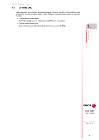 Manual de program a çä o

1.2      Conexão DNC

      O CNC possui, como função, a possibilidade de trabalhar com DNC (Controle Numérico
      Distribuído), permitindo a comunicação entre o CNC e um computador, para realizar as seguintes
      funções.
       • Ordens de diretório e apagado.
       • Transferência de programas e tabelas entre o CNC e um computador.
       • Controle remoto da máquina.
       • Capacidade de supervisão do estado de sistemas avançados de DNC.
                                                                                                                         1.




                                                                                                         GENERALIDADES
                                                                                                                         Conexão DNC




                                                                                                       CNC 8055
                                                                                                       CNC 8055i



                                                                                                       MODELOS ·M· & ·EN·
                                                                                                         SOFT: V01.3X




                                                                                                                            ·31·
 