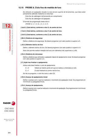 Manual de programaçäo

                                                                          12.10   PROBE 8. Ciclo fixo de medida de furo

                                                                               Se utilizará um apalpador situado no eixo-árvore suporte de ferramentas, que deve estar
                                                                               previamente calibrado mediante os ciclos fijos:
                                                                                  Ciclo fixo de calibragem de ferramenta em comprimento.
                                                                                  Ciclo fixo de calibragem do apalpador.

                                                                               O formato de programação deste ciclo é:
                                                                                  (PROBE 8, X, Y, Z, B, J, E, C, H, F)

 12.                                                                        [ X±5.5 ] Cota teórica, conforme o eixo X, do centro do furo
         TRABALHO COM APALPADOR
                                  PROBE 8. Ciclo fixo de medida de furo




                                                                            [ Y±5.5 ] Cota teórica, conforme o eixo Y, do centro do furo.

                                                                            [ Z±5.5 ] Cota teórica, conforme o eixo Z, do centro do furo.

                                                                            [ B5.5 ] Distância de segurança

                                                                               Define a distância de segurança. Se deverá programar com valor positivo e superior a 0.

                                                                            [ J5.5 ] Diâmetro teórico do furo

                                                                               Define o diâmetro teórico do furo. Se deverá programar com valor positivo e superior a 0.

                                                                               Este ciclo permite realizar medição de furos com diâmetros não superiores a (J+B).

                                                                            [ E5.5 ] Distância de retrocesso

                                                                               Define a distância que retrocede o apalpador depois do apalpamento inicial. Se deverá programar
                                                                               com valor positivo e superior a 0.

                                                                            [ C ] Ação tras finalizar o apalpamento

                                                                               Indica onde deve finalizar o ciclo de apalpamento.
                                                                                  C=0           Voltará ao mesmo ponto em que se realizou a chamada ao ciclo.
                                                                                  C=1           O ciclo finalizará no centro real do furo.

                                                                               Se não se programa, o ciclo fixo toma o valor C0.

                                                                            [ H5.5 ] Avanço de apalpamento inicial

                                                                               Define o avanço com o qual se realizará o movimento de apalpação inicial. Se programará em
                                                                               mm/minuto ou polegadas/minuto.

                                                                            [ F5.5 ] Avanço de apalpamento.

                                                                               Define o avanço com o qual se realizará o movimento de apalpação. Se programará em mm/minuto
                                                                               ou polegadas/minuto.




CNC 8055
CNC 8055i



MODELOS ·M· & ·EN·
  SOFT: V01.3X




      ·314·
 