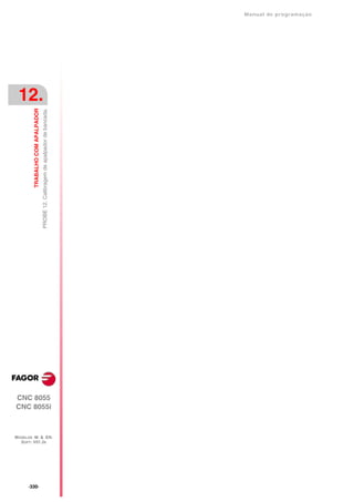 Manual de programaçäo




 12.
         TRABALHO COM APALPADOR
                                  PROBE 12. Calibragem de apalpador de bancada.




CNC 8055
CNC 8055i



MODELOS ·M· & ·EN·
  SOFT: V01.3X




      ·330·
 
