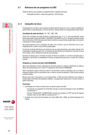 Manual de programaçäo

                                                                       2.1        Estrutura de um programa no CNC

                                                                               Todos os blocos que compõem o programa terão a seguinte estrutura:
                                                                                      Cabeçalho de bloco + bloco de programa + final de bloco




                                                                       2.1.1      Cabeçalho de bloco
 2.                                                                            O cabeçalho de um bloco, que é opcional, poderá estar formada por uma ou várias condições de
         CONSTRUÇÃO DE UM PROGRAMA
                                     Estrutura de um programa no CNC




                                                                               salto de bloco e pela etiqueta ou número de bloco. Ambas devem ser programadas nesta ordem.

                                                                               Condição de salto de bloco. "/", "/1", "/2", "/3".
                                                                               Estas três condições de salto de bloco, considerando que "/" e "/1" são equivalentes, serão
                                                                               governadas pelas marcas BLKSKIP1, BLKSKIP2 e BLKSKIP3 do PLC. Se alguma destas marcas
                                                                               se encontra ativa, o CNC não executará o bloco ou blocos nos que há sido programada, continuando
                                                                               a execução no bloco seguinte.

                                                                               Se pode programar até 3 condições de salto num só bloco, que se valorarão uma a uma,
                                                                               respeitando-se a ordem na que foram programadas.

                                                                               O controle vai lendo 200 blocos por diante do que se está executando, para poder calcular com
                                                                               antecipação a trajetória a percorrer. A condição de salto de bloco se analisará no momento em que
                                                                               se lê o bloco, isto é, 200 blocos antes da sua execução.

                                                                               Quando se deseja que a condição de salto de bloco se analise no momento da execução, é
                                                                               necessário interromper a preparação de blocos, programando para isso a função G4 no bloco
                                                                               anterior.

                                                                               Etiqueta ou número de bloco N(0-99999999).
                                                                               Serve para identificar o bloco, utilizando-se somente quando se realizam referências ou saltos a
                                                                               bloco. Se representarão com a letra "N" seguida de até 8 cifras (0-99999999).

                                                                               Não é necessário seguir nenhuma ordem e se permitem números salteados. Se num mesmo
                                                                               programa existem dois ou mais blocos com o mesmo número de etiqueta, o CNC tomará sempre
                                                                               a primeira delas.

                                                                               Mesmo que não é necessária a sua programação, o CNC permite mediante uma softkey a
                                                                               programação automática de etiquetas, podendo o programador seleccionar o número inicial e o
                                                                               passo entre elas.

                                                                               Restrições:
                                                                                • Visualização do número de bloco ativo na janela superior da tela:
                                                                                     Ao executar um programa no modo ISO, quando o número de etiqueta é maior de 9999 se
                                                                                      visualizará N**** .
                                                                                     Na tela "VISUALIZAR / SUBROTINAS" quando se visualiza um RPT que tenha alguma
                                                                                      etiqueta maior do que 9999 se visualizará com ****.
                                                                                • A edição dos ciclos fixos de bolsões com ilhas (G66, G67 y G68), só admite etiquetas de 4
                                                                                  dígitos.




CNC 8055
CNC 8055i



MODELOS ·M· & ·EN·
  SOFT: V01.3X




       ·34·
 
