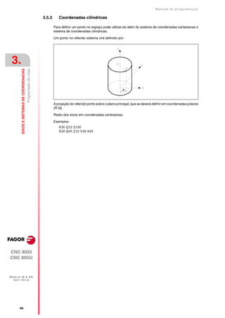 Manual de programaçäo

                                                                  3.5.3      Coordenadas cilíndricas

                                                                          Para definir um ponto no espaço pode utilizar-se além do sistema de coordenadas cartesianas o
                                                                          sistema de coordenadas cilíndricas.

                                                                          Um ponto no referido sistema virá definido por:




 3.
         EIXOS E SISTEMAS DE COORDENADAS
                                           Programação de cotas




                                                                          A projeção do referido ponto sobre o plano principal, que se deverá definir em coordenadas polares
                                                                          (R Q).

                                                                          Resto dos eixos em coordenadas cartesianas.

                                                                          Exemplos:
                                                                             R30 Q10 Z100
                                                                             R20 Q45 Z10 V30 A20




CNC 8055
CNC 8055i



MODELOS ·M· & ·EN·
  SOFT: V01.3X




       ·48·
 