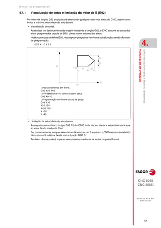 Manual de program a çä o

4.4.1      Visualização de cotas e limitação do valor de S (G92)

        Por meio da função G92 se pode pré-selecionar qualquer valor nos eixos do CNC, assim como
        limitar a máxima velocidade do eixo-árvore.
         • Visualização de cotas.
           Ao realizar um deslocamento de origem mediante a função G92, o CNC assume as cotas dos
           eixos programados depois de G92, como novos valores dos eixos.
           No bloco em que se define G92, não se pode programar nenhuma outra função, sendo o formato
           de programação:
              G92 X...C ±5.5                                                                                                        4.




                                                                                                           SISTEMAS DE REFERÊNCIA
                                                                                                                                    Visualização de cotas e deslocamentos de origem
                    ; Posicionamento em linha.
                    G90 X50 Y40
                    ; Pré-selecionar P0 como origem peça
                    G92 X0 Y0
                    ; Programação conforme cotas da peça
                    G91 X30
                    X20 Y20
                    X-20 Y20
                    X -30
                    Y -40


         • Limitação da velocidade do eixo-árvore.
           Ao executar-se um bloco do tipo G92 S5.4 o CNC limita dai em diante a velocidade da árvore
           ao valor fixado mediante S5.4.
           Se, posteriormente, se quer executar um bloco com um S superior, o CNC executará o referido
           bloco com o S máxima fixada com a função G92 S.
           Também não se poderá superar esse máximo mediante as teclas do painel frontal.




                                                                                                         CNC 8055
                                                                                                         CNC 8055i



                                                                                                         MODELOS ·M· & ·EN·
                                                                                                           SOFT: V01.3X




                                                                                                                                                 ·57·
 