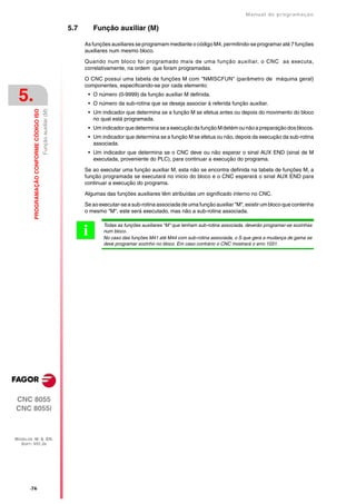 Manual de programaçäo

                                                                 5.7         Função auxiliar (M)

                                                                       As funções auxiliares se programam mediante o código M4, permitindo-se programar até 7 funções
                                                                       auxiliares num mesmo bloco.

                                                                       Quando num bloco foi programado mais de uma função auxiliar, o CNC as executa,
                                                                       correlativamente, na ordem que foram programadas.

                                                                       O CNC possui uma tabela de funções M com "NMISCFUN" (parâmetro de máquina geral)
                                                                       componentes, especificando-se por cada elemento:

 5.                                                                        • O número (0-9999) da função auxiliar M definida.
                                                                           • O número da sub-rotina que se deseja associar à referida função auxiliar.
         PROGRAMAÇÃO CONFORME CÓDIGO ISO
                                           Função auxiliar (M)




                                                                           • Um indicador que determina se a função M se efetua antes ou depois do movimento do bloco
                                                                             no qual está programada.
                                                                           • Um indicador que determina se a execução da função M detém ou não a preparação dos blocos.
                                                                           • Um indicador que determina se a função M se efetua ou não, depois da execução da sub-rotina
                                                                             associada.
                                                                           • Um indicador que determina se o CNC deve ou não esperar o sinal AUX END (sinal de M
                                                                             executada, proveniente do PLC), para continuar a execução do programa.

                                                                       Se ao executar uma função auxiliar M, esta não se encontra definida na tabela de funções M, a
                                                                       função programada se executará no inicio do bloco e o CNC esperará o sinal AUX END para
                                                                       continuar a execução do programa.

                                                                       Algumas das funções auxiliares têm atribuídas um significado interno no CNC.

                                                                       Se ao executar-se a sub-rotina associada de uma função auxiliar "M", existir um bloco que contenha
                                                                       o mesmo "M", este será executado, mas não a sub-rotina associada.

                                                                                 Todas as funções auxiliares "M" que tenham sub-rotina associada, deverão programar-se sozinhas
                                                                       i         num bloco.
                                                                                 No caso das funções M41 até M44 com sub-rotina associada, o S que gera a mudança de gama se
                                                                                 deve programar sozinho no bloco. Em caso contrário o CNC mostrará o erro 1031.




CNC 8055
CNC 8055i



MODELOS ·M· & ·EN·
  SOFT: V01.3X




       ·74·
 