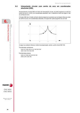 Manual de programaçäo

                                                                                                      6.4      Interpolação circular com centro do arco em coordenadas
                                                                                                               absolutas (G06)

                                                                                                            Acrescentando a função G06 num bloco de interpolação circular, se pode programar as cotas do
                                                                                                            centro do arco (I, J ou K), em coordenadas absolutas, isto é, referente ao zero de origem e não
                                                                                                            ao começo do arco.

                                                                                                            A função G06 não é modal, portanto deverá programar-se sempre que se deseje indicar as cotas
                                                                                                            do centro do arco, em coordenadas absolutas. A função G01 pode programar-se com G6.


 6.
         CONTROLE DA TRAJETÓRIA

                                                                                             (G06)
                                  Interpolação circular com centro do arco em coordenadas absolutas




                                                                                                            A seguir se analisam diversos modos de programação, sendo o ponto inicial X60 Y40.

                                                                                                            Coordenadas cartesianas:
                                                                                                               G90 G17 G06 G03 X110 Y90 I60 J90
                                                                                                               G06 X160 Y40 I160 J90

                                                                                                            Coordenadas polares:
                                                                                                               G90 G17 G06 G03 Q0 I60 J90
                                                                                                               G06 Q-90 I160 J90




CNC 8055
CNC 8055i



MODELOS ·M· & ·EN·
  SOFT: V01.3X




       ·86·
 