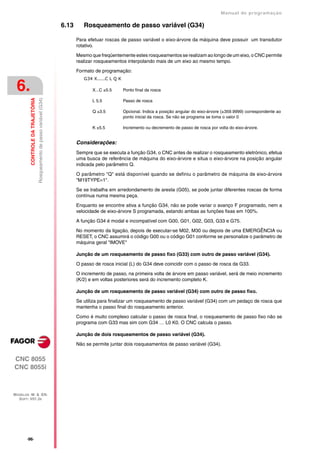 Manual de programaçäo

                                                                         6.13      Rosqueamento de passo variável (G34)

                                                                                Para efetuar roscas de passo variável o eixo-árvore da máquina deve possuir um transdutor
                                                                                rotativo.

                                                                                Mesmo que freqüentemente estes rosqueamentos se realizam ao longo de um eixo, o CNC permite
                                                                                realizar rosqueamentos interpolando mais de um eixo ao mesmo tempo.

                                                                                Formato de programação:
                                                                                   G34 X.....C L Q K

 6.                                                                                    X...C ±5.5      Ponto final da rosca
         CONTROLE DA TRAJETÓRIA
                                  Rosqueamento de passo variável (G34)




                                                                                       L 5.5           Passo de rosca

                                                                                       Q ±3.5          Opcional. Indica a posição angular do eixo-árvore (±359.9999) correspondente ao
                                                                                                       ponto inicial da rosca. Se não se programa se toma o valor 0

                                                                                       K ±5.5          Incremento ou decremento de passo de rosca por volta do eixo-árvore.


                                                                                Considerações:
                                                                                Sempre que se executa a função G34, o CNC antes de realizar o rosqueamento eletrónico, efetua
                                                                                uma busca de referência de máquina do eixo-árvore e situa o eixo-árvore na posição angular
                                                                                indicada pelo parâmetro Q.

                                                                                O parâmetro "Q" está disponível quando se definiu o parâmetro de máquina de eixo-árvore
                                                                                "M19TYPE=1".

                                                                                Se se trabalha em arredondamento de aresta (G05), se pode juntar diferentes roscas de forma
                                                                                contínua numa mesma peça.

                                                                                Enquanto se encontre ativa a função G34, não se pode variar o avanço F programado, nem a
                                                                                velocidade de eixo-árvore S programada, estando ambas as funções fixas em 100%.

                                                                                A função G34 é modal e incompatível com G00, G01, G02, G03, G33 e G75.

                                                                                No momento da ligação, depois de executar-se M02, M30 ou depois de uma EMERGÊNCIA ou
                                                                                RESET, o CNC assumirá o código G00 ou o código G01 conforme se personalize o parâmetro de
                                                                                máquina geral "IMOVE"

                                                                                Junção de um rosqueamento de passo fixo (G33) com outro de passo variável (G34).

                                                                                O passo de rosca inicial (L) do G34 deve coincidir com o passo de rosca da G33.

                                                                                O incremento de passo, na primeira volta de árvore em passo variável, será de meio incremento
                                                                                (K/2) e em voltas posteriores será do incremento completo K.

                                                                                Junção de um rosqueamento de passo variável (G34) com outro de passo fixo.

                                                                                Se utiliza para finalizar um rosqueamento de passo variável (G34) com um pedaço de rosca que
                                                                                mantenha o passo final do rosqueamento anterior.

                                                                                Como é muito complexo calcular o passo de rosca final, o rosqueamento de passo fixo não se
                                                                                programa com G33 mas sim com G34 … L0 K0. O CNC calcula o passo.

                                                                                Junção de dois rosqueamentos de passo variável (G34).

                                                                                Não se permite juntar dois rosqueamentos de passo variável (G34).


CNC 8055
CNC 8055i



MODELOS ·M· & ·EN·
  SOFT: V01.3X




       ·96·
 