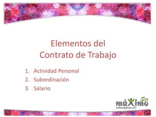 Elementos del 
Contrato de Trabajo 
1. Actividad Personal 
2. Subordinación 
3. Salario 
 