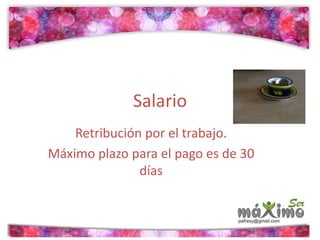 Salario 
Retribución por el trabajo. 
Máximo plazo para el pago es de 30 
días 
 