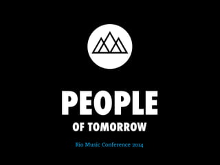 PEOPLE OF TOMORROW 
Rio Music Conference 2014 
 
