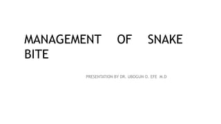 MANAGEMENT OF SNAKE
BITE
PRESENTATION BY DR. UBOGUN O. EFE M.D
 