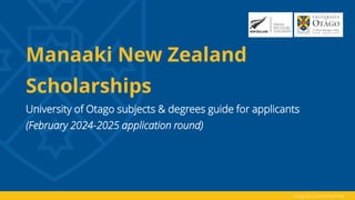 otago.ac.nz/international
Manaaki New Zealand
Scholarships
University of Otago subjects & degrees guide for applicants
(February 2024-2025 application round)
 