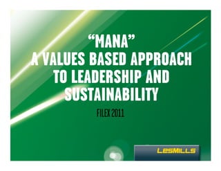 “MANA”
A VALUES BASED APPROACH
    TO LEADERSHIP AND
      SUSTAINABILITY
         FILEX 2011
 