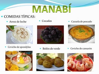  COMIDAS TÍPICAS:
Arroz de leche Cocadas Cazuela de pescado
Ceviche de spondylus
Bolón de verde Ceviche de camarón