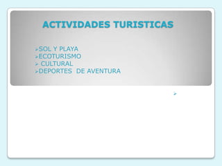 ACTIVIDADES TURISTICAS

SOL Y PLAYA
ECOTURISMO
 CULTURAL
DEPORTES DE AVENTURA



                        
 