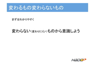 変わるもの変わらないもの	
まずはわかりやすく	
	
変わらない（変わりにくい）ものから意識しよう	
 