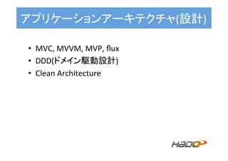 アプリケーションアーキテクチャ(設計)	
•  MVC,	MVVM,	MVP,	ﬂux	
•  DDD(ドメイン駆動設計)	
•  Clean	Architecture	
 