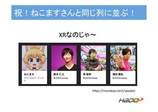 祝！ねこますさんと同じ列に並ぶ！	
hLps://manabiya.tech/speaker	
XRなのじゃ〜	
 