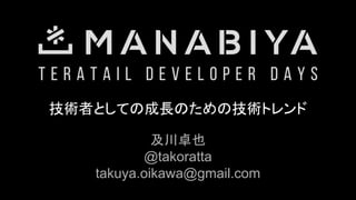 技術者としての成長のための技術トレンド
及川卓也
@takoratta
takuya.oikawa@gmail.com
 