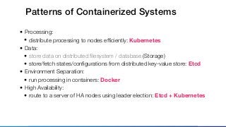 Patterns of Containerized Systems
• Processing:
• distribute processing to nodes efﬁciently: Kubernetes
• Data:
• store da...