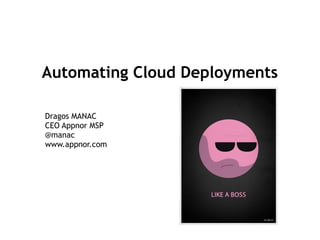 Automating Cloud Deployments

Dragos MANAC
CEO Appnor MSP
@manac
www.appnor.com
 