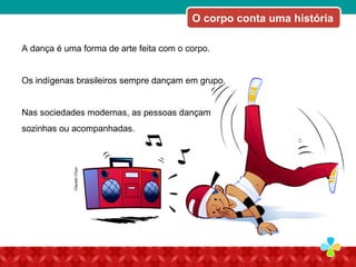 GettyImages/JimDyson
O corpo conta uma história
A dança é uma forma de arte feita com o corpo.
Os indígenas brasileiros sempre dançam em grupo.
Nas sociedades modernas, as pessoas dançam
sozinhas ou acompanhadas.
ClaudioChyo
 
