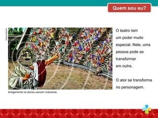 O teatro tem
um poder muito
especial. Nele, uma
pessoa pode se
transformar
em outra.
O ator se transforma
no personagem.
GettyImages/JimDyson
Antigamente os atores usavam máscaras.
Quem sou eu?
GetulioDelphim
 