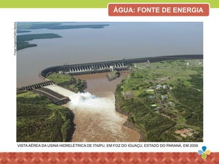 PulsarImagens/DelfimMartins
VISTA AÉREA DA USINA HIDRELÉTRICA DE ITAIPU, EM FOZ DO IGUAÇU, ESTADO DO PARANÁ, EM 2009.
ÁGUA: FONTE DE ENERGIA
 