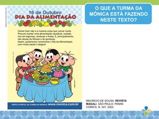 O QUE A TURMA DA
MÔNICA ESTÁ FAZENDO
NESTE TEXTO?
MAURICIO DE SOUSA. REVISTA
MAGALI. SÃO PAULO: PANINI
COMICS, N. 347, 2002.
©MauriciodeSousaEditoraLtda
 