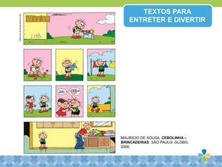 MAURICIO DE SOUSA. CEBOLINHA –
BRINCADEIRAS. SÃO PAULO: GLOBO,
2006.
TEXTOS PARA
ENTRETER E DIVERTIR©MauriciodeSousaEditoraLtda
 