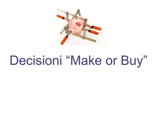 Decisioni “Make or Buy”
 