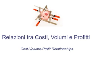 Relazioni tra Costi, Volumi e Profitti
Cost-Volume-Profit Relationships
 